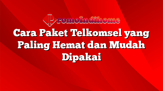 Cara Paket Telkomsel yang Paling Hemat dan Mudah Dipakai