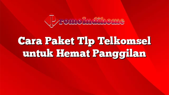 Cara Paket Tlp Telkomsel untuk Hemat Panggilan