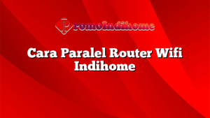 Cara Paralel Router Wifi Indihome