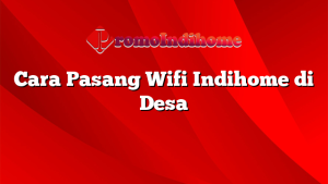 Cara Pasang Wifi Indihome di Desa