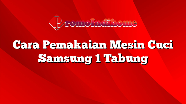 Cara Pemakaian Mesin Cuci Samsung 1 Tabung