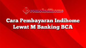 Cara Pembayaran Indihome Lewat M Banking BCA