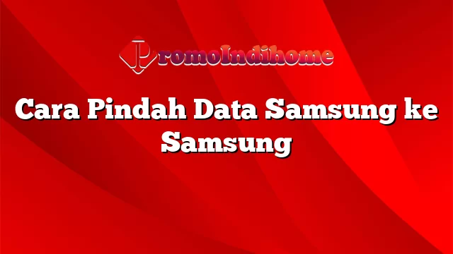 Cara Pindah Data Samsung ke Samsung