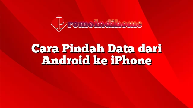 Cara Pindah Data dari Android ke iPhone