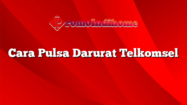 Cara Pulsa Darurat Telkomsel