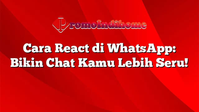 Cara React di WhatsApp: Bikin Chat Kamu Lebih Seru!