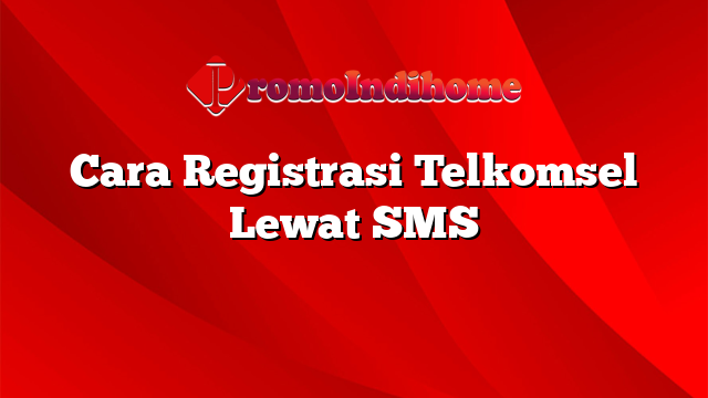 Cara Registrasi Telkomsel Lewat SMS