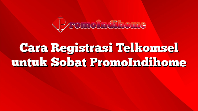 Cara Registrasi Telkomsel untuk Sobat PromoIndihome