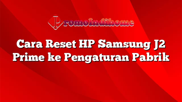 Cara Reset HP Samsung J2 Prime ke Pengaturan Pabrik