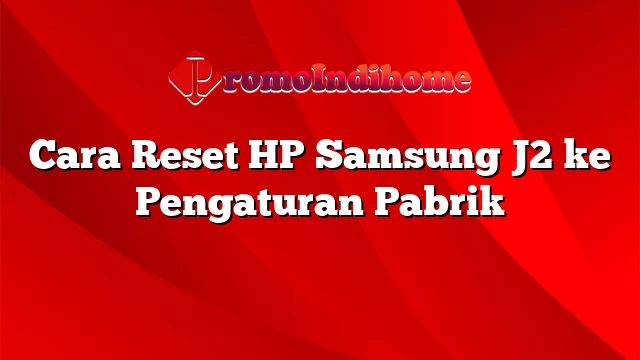 Cara Reset HP Samsung J2 ke Pengaturan Pabrik