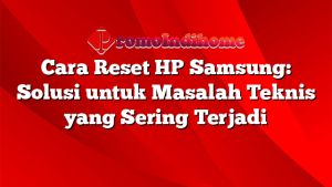Cara Reset HP Samsung: Solusi untuk Masalah Teknis yang Sering Terjadi