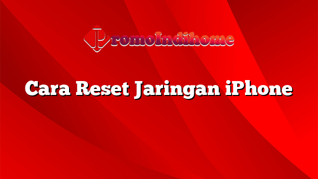 Cara Reset Jaringan iPhone