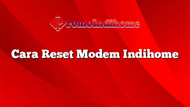 Cara Reset Modem Indihome