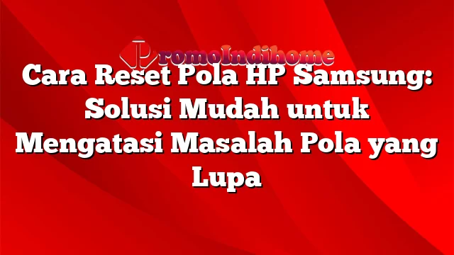 Cara Reset Pola HP Samsung: Solusi Mudah untuk Mengatasi Masalah Pola yang Lupa