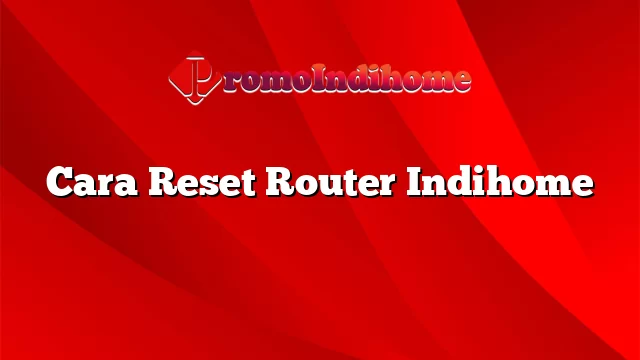 Cara Reset Router Indihome