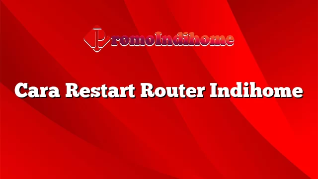 Cara Restart Router Indihome