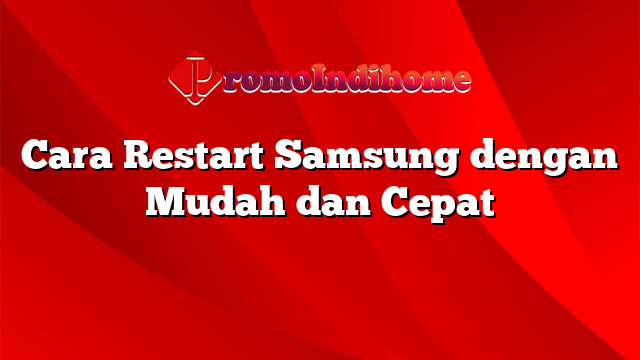 Cara Restart Samsung dengan Mudah dan Cepat