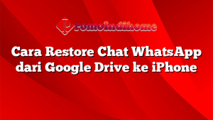 Cara Restore Chat WhatsApp dari Google Drive ke iPhone
