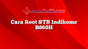 Cara Root STB Indihome B860H