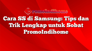 Cara SS di Samsung: Tips dan Trik Lengkap untuk Sobat PromoIndihome