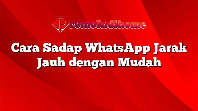 Cara Sadap WhatsApp Jarak Jauh dengan Mudah