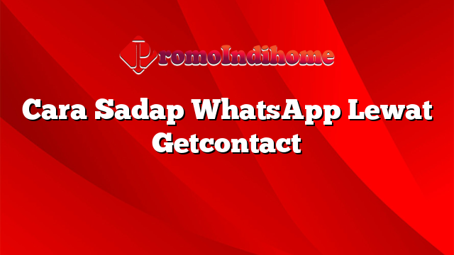 Cara Sadap WhatsApp Lewat Getcontact