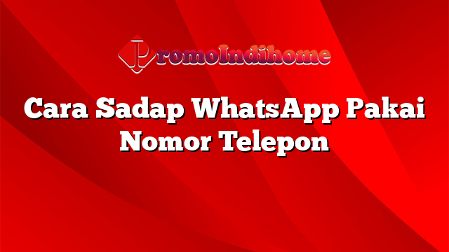Cara Sadap WhatsApp Pakai Nomor Telepon