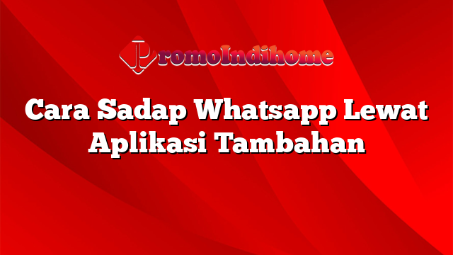 Cara Sadap Whatsapp Lewat Aplikasi Tambahan