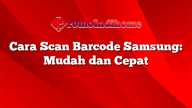 Cara Scan Barcode Samsung: Mudah dan Cepat