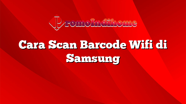 Cara Scan Barcode Wifi di Samsung