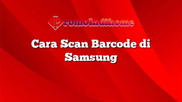 Cara Scan Barcode di Samsung