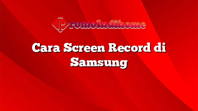 Cara Screen Record di Samsung