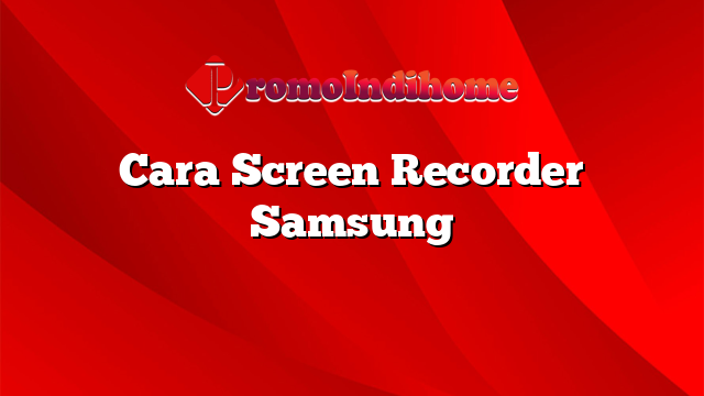 Cara Screen Recorder Samsung