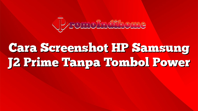 Cara Screenshot HP Samsung J2 Prime Tanpa Tombol Power