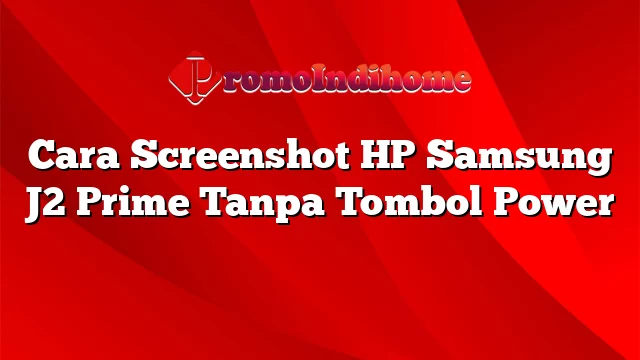 Cara Screenshot HP Samsung J2 Prime Tanpa Tombol Power