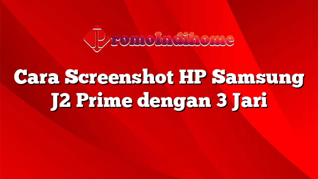 Cara Screenshot HP Samsung J2 Prime dengan 3 Jari