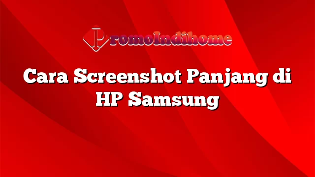 Cara Screenshot Panjang di HP Samsung