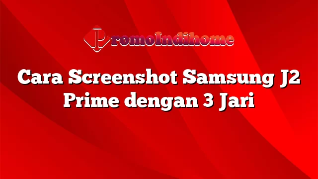Cara Screenshot Samsung J2 Prime dengan 3 Jari