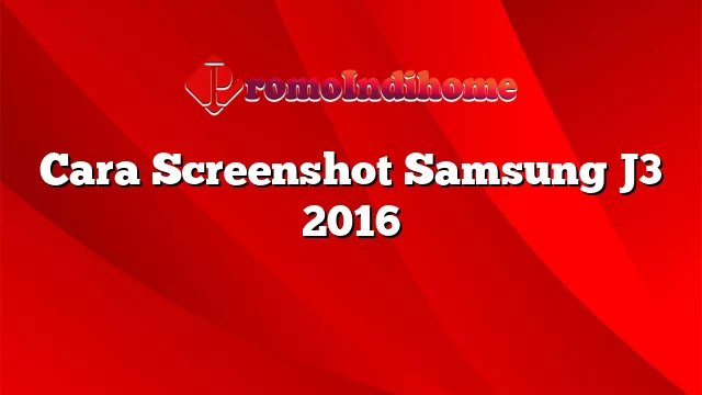 Cara Screenshot Samsung J3 2016