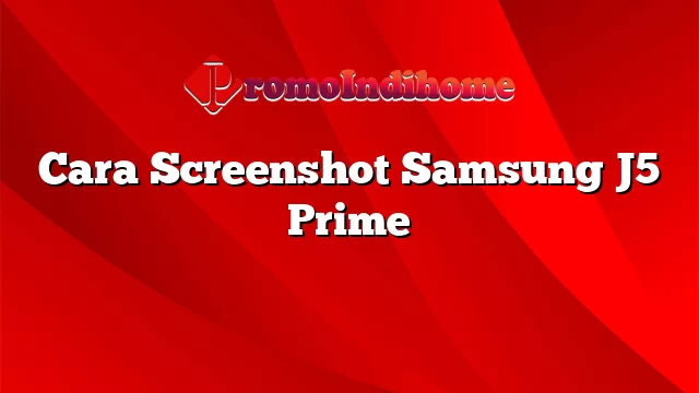 Cara Screenshot Samsung J5 Prime