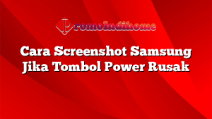 Cara Screenshot Samsung Jika Tombol Power Rusak