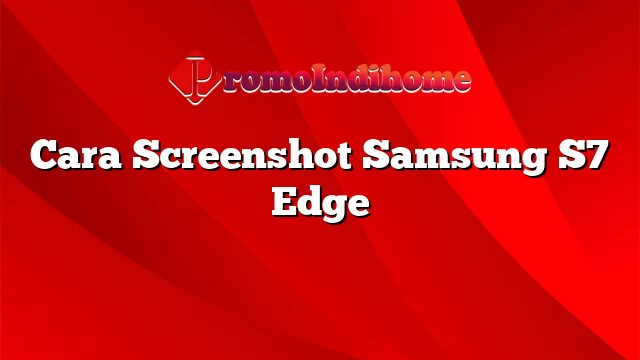 Cara Screenshot Samsung S7 Edge