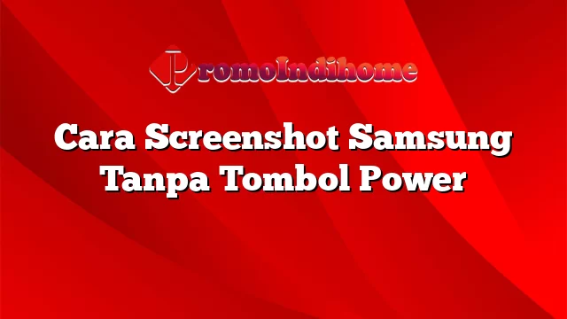 Cara Screenshot Samsung Tanpa Tombol Power