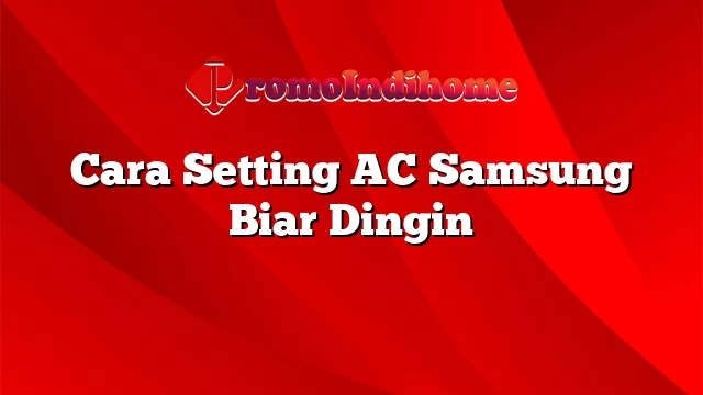 Cara Setting AC Samsung Biar Dingin