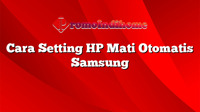 Cara Setting HP Mati Otomatis Samsung
