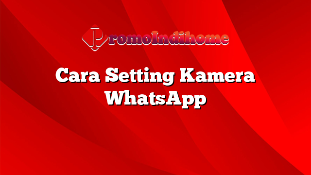 Cara Setting Kamera WhatsApp