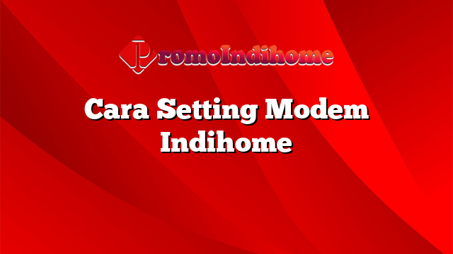 Cara Setting Modem Indihome