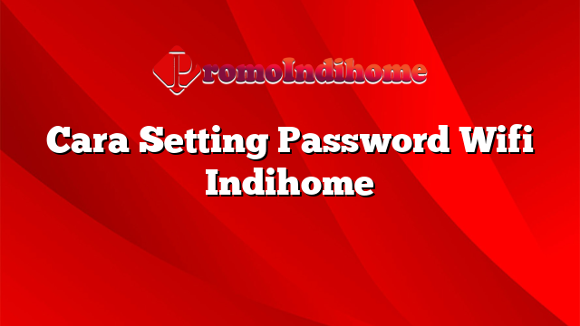 Cara Setting Password Wifi Indihome