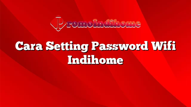 Cara Setting Password Wifi Indihome