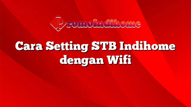 Cara Setting STB Indihome dengan Wifi